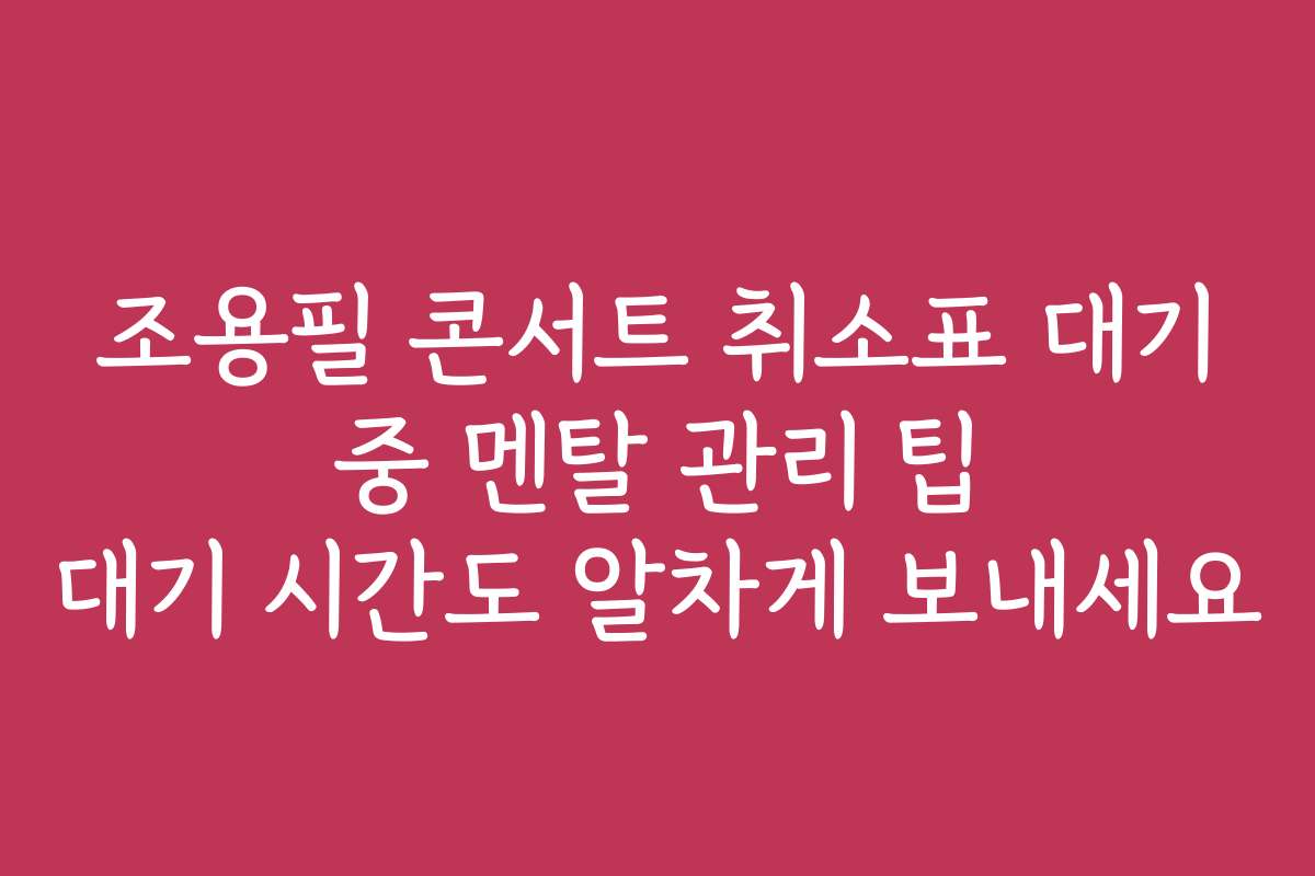 조용필 콘서트 취소표 대기 중 멘탈 관리 팁 대기 시간도 알차게 보내세요