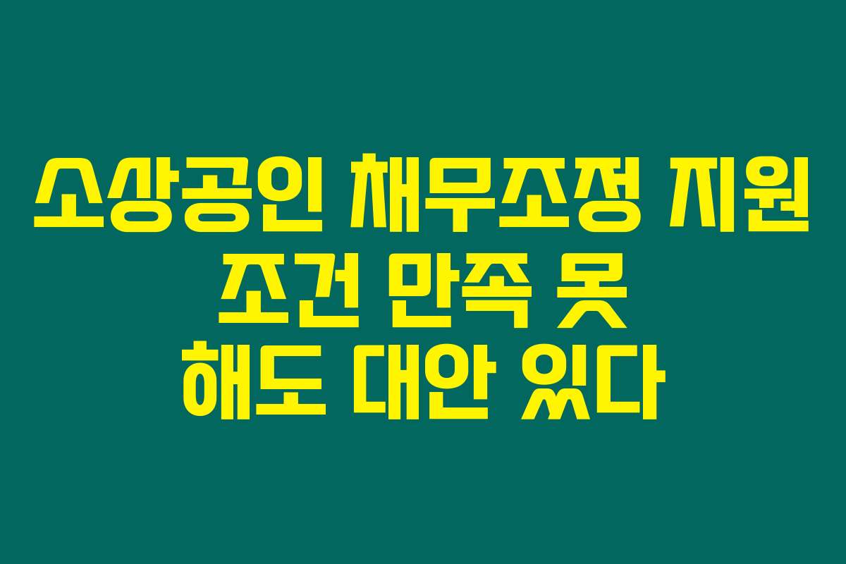 소상공인 채무조정 지원 조건 만족 못 해도 대안 있다