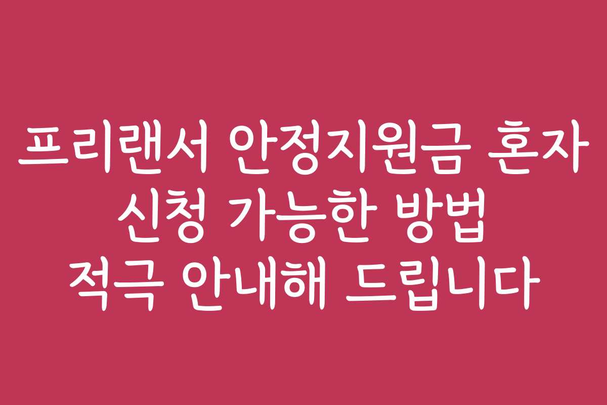 프리랜서 안정지원금 혼자 신청 가능한 방법 적극 안내해 드립니다