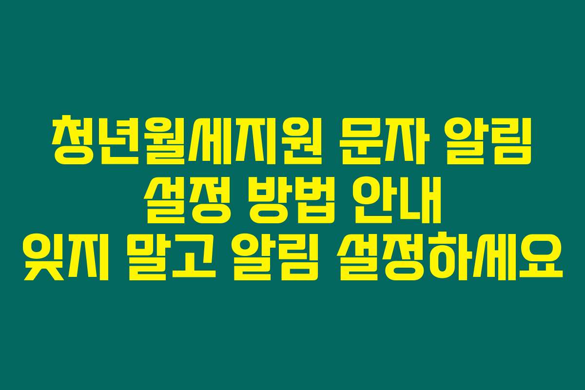 청년월세지원 문자 알림 설정 방법 안내 잊지 말고 알림 설정하세요