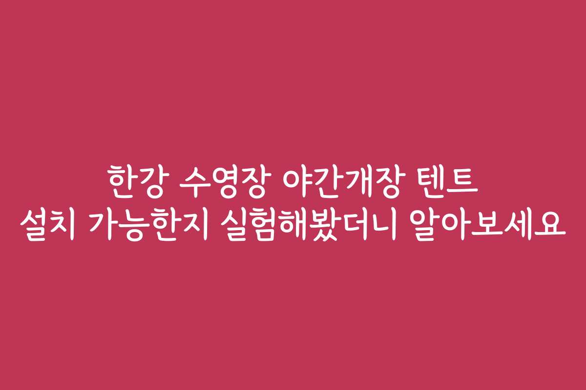 한강 수영장 야간개장 텐트 설치 가능한지 실험해봤더니 알아보세요