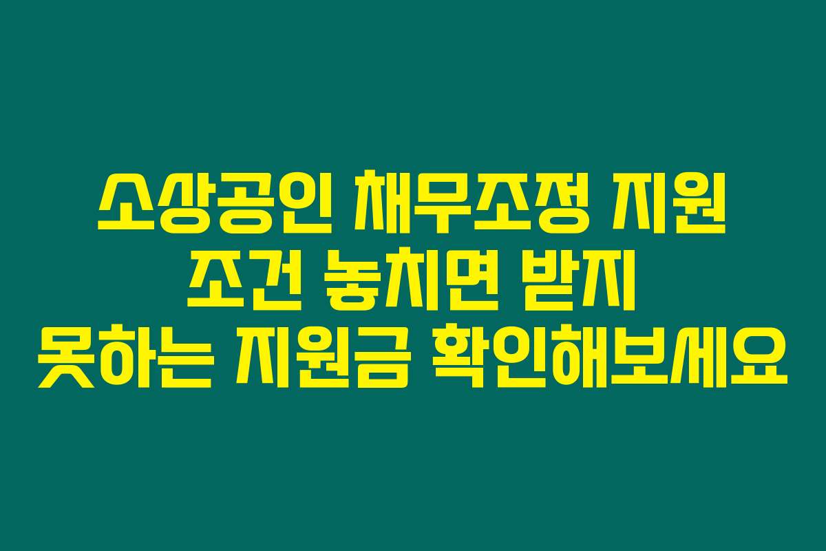 소상공인 채무조정 지원 조건 놓치면 받지 못하는 지원금 확인해보세요