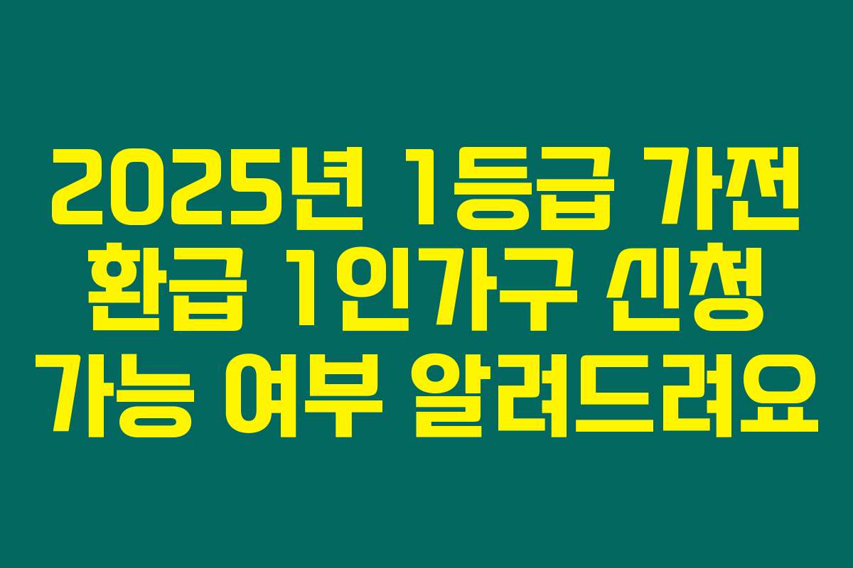 2025년 1등급 가전 환급 1인가구 신청 가능 여부 알려드려요
