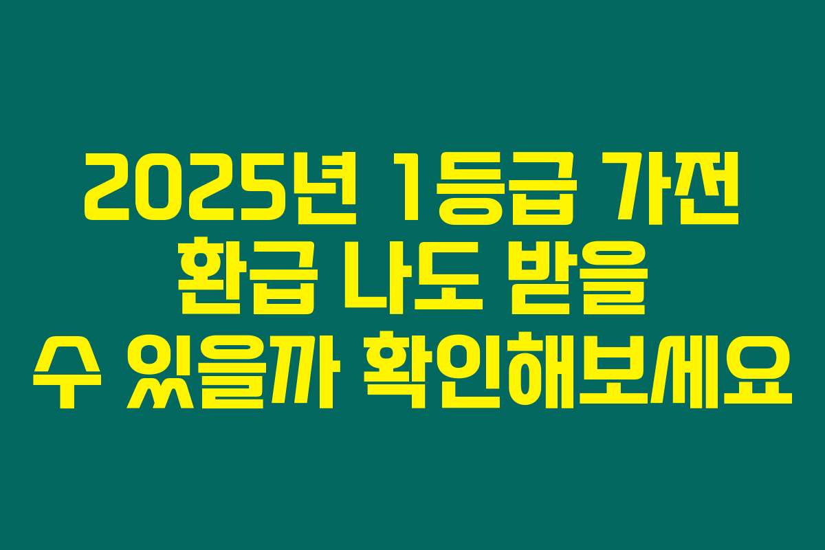 2025년 1등급 가전 환급 나도 받을 수 있을까 확인해보세요