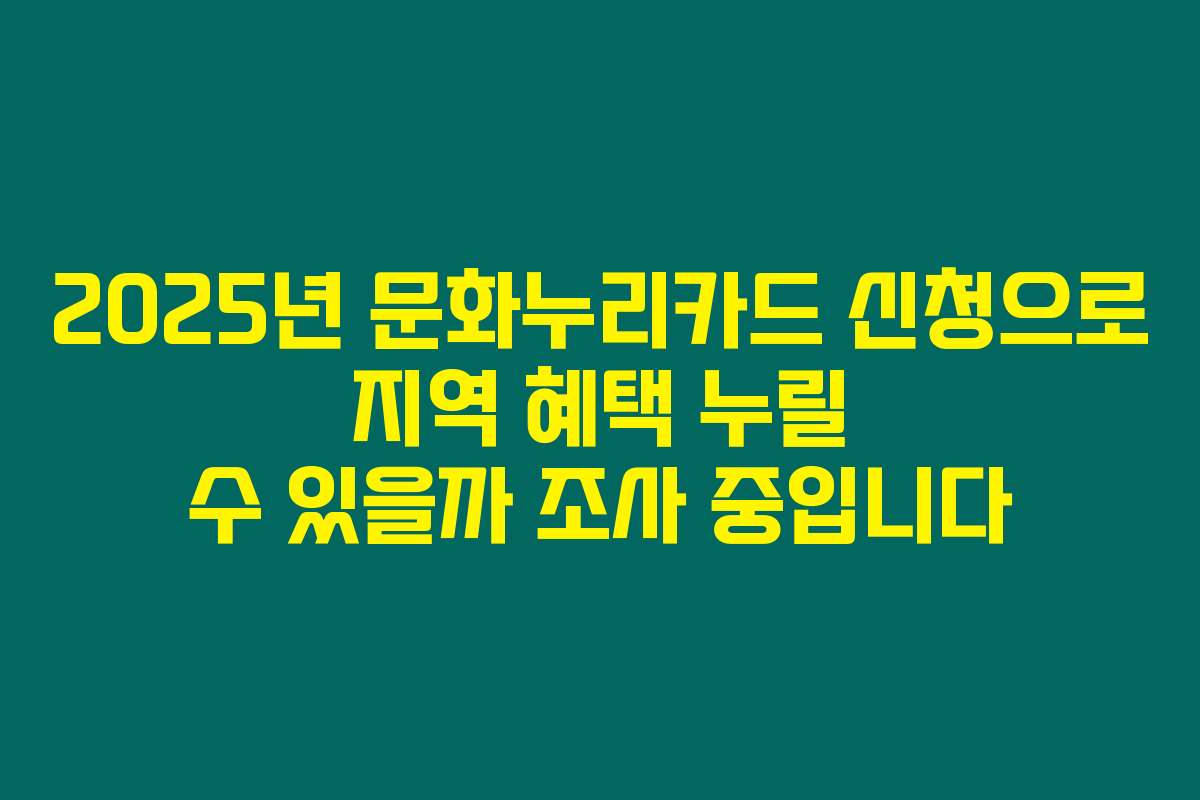 2025년 문화누리카드 신청으로 지역 혜택 누릴 수 있을까 조사 중입니다
