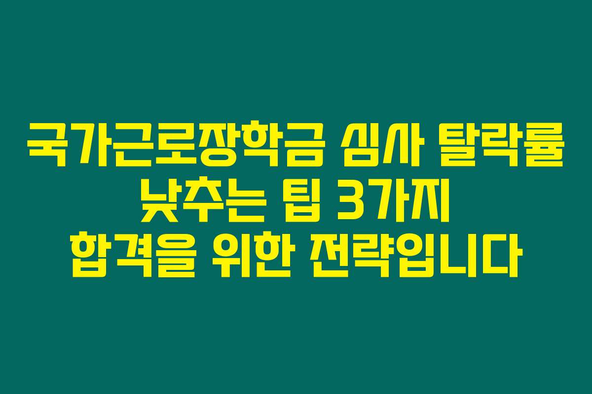 국가근로장학금 심사 탈락률 낮추는 팁 3가지 합격을 위한 전략입니다