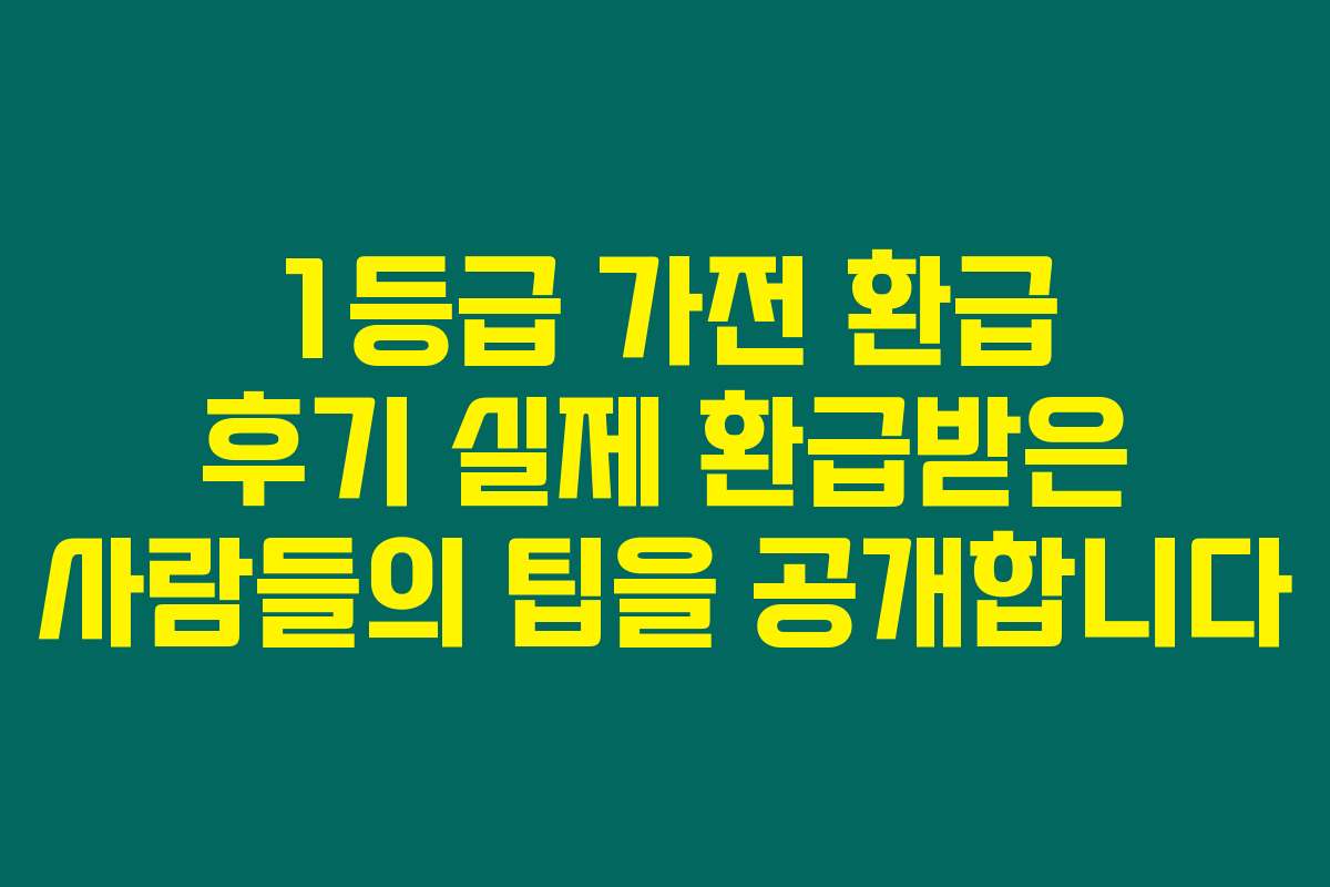 1등급 가전 환급 후기 실제 환급받은 사람들의 팁을 공개합니다