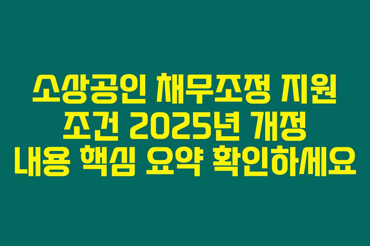 소상공인 채무조정 지원 조건 2025년 개정 내용 핵심 요약 확인하세요