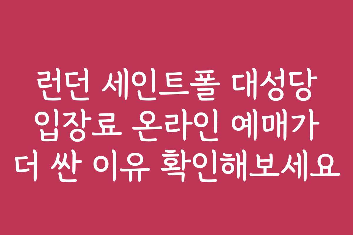 런던 세인트폴 대성당 입장료 온라인 예매가 더 싼 이유 확인해보세요