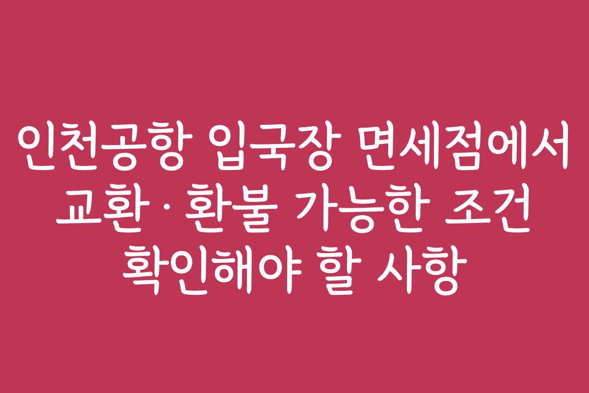 인천공항 입국장 면세점에서 교환·환불 가능한 조건 확인해야 할 사항