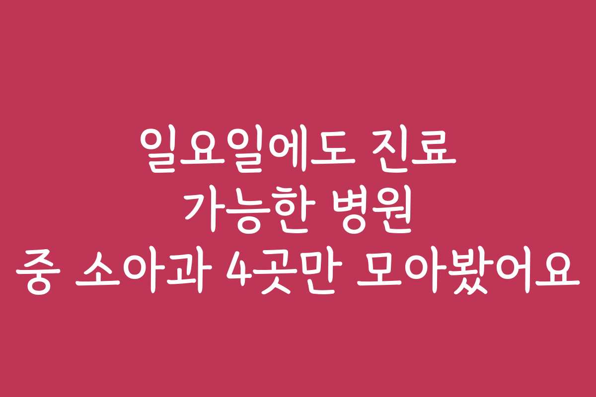 일요일에도 진료 가능한 병원 중 소아과 4곳만 모아봤어요