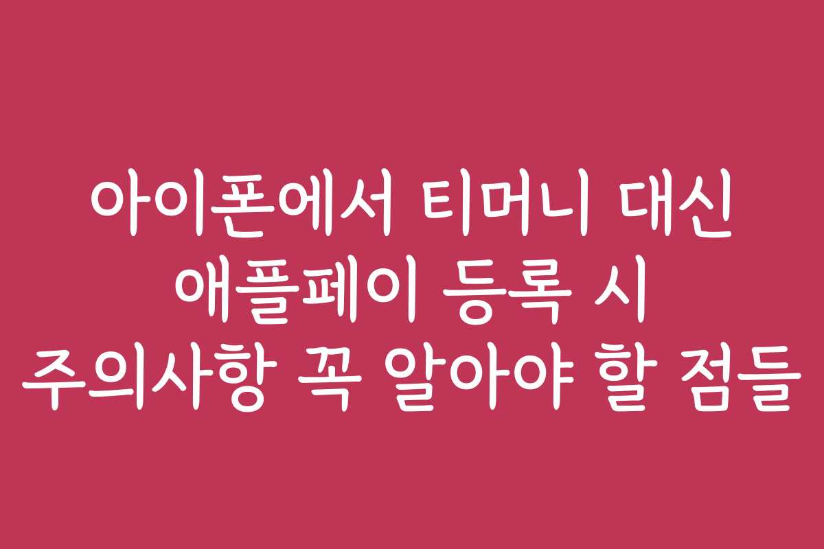 아이폰에서 티머니 대신 애플페이 등록 시 주의사항 꼭 알아야 할 점들