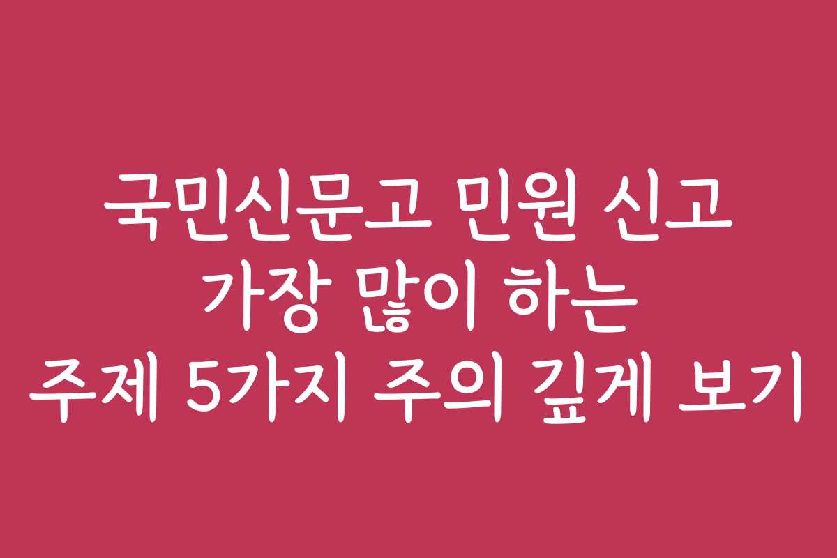 국민신문고 민원 신고 가장 많이 하는 주제 5가지 주의 깊게 보기