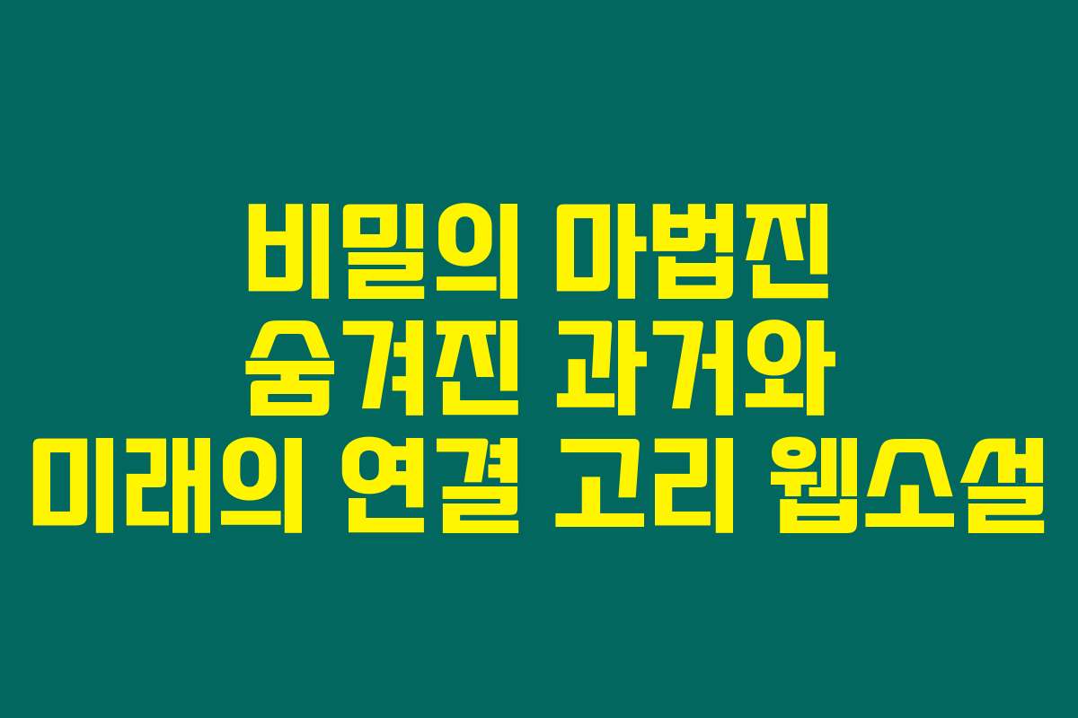 비밀의 마법진 숨겨진 과거와 미래의 연결 고리  웹소설