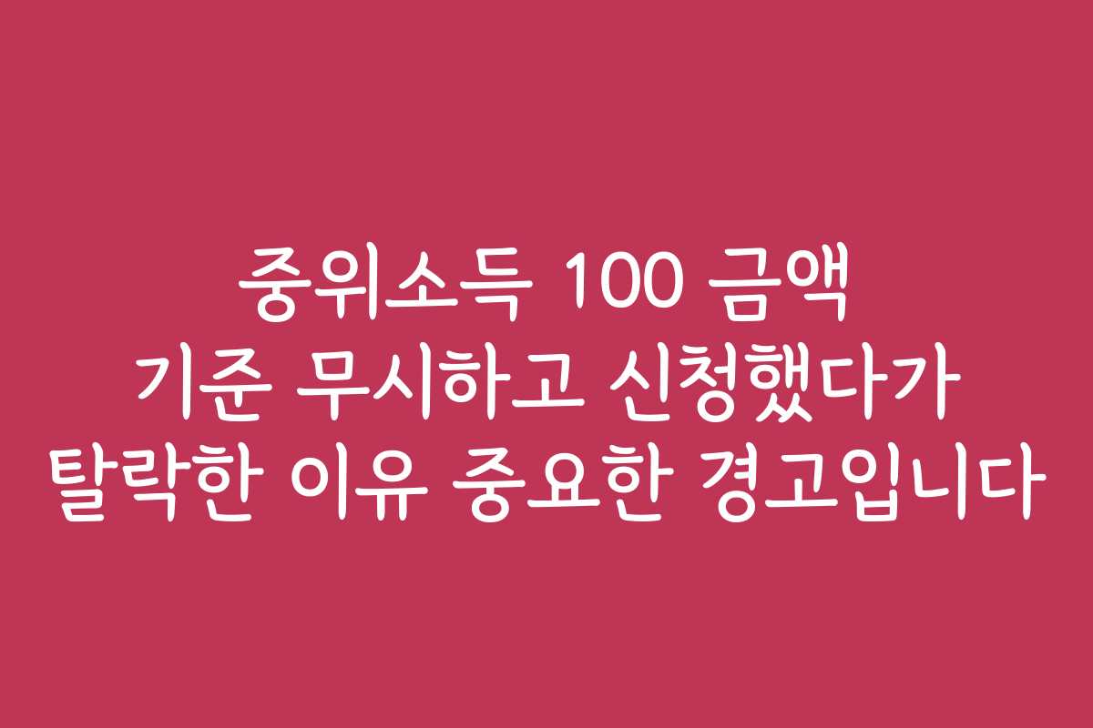 중위소득 100 금액 기준 무시하고 신청했다가 탈락한 이유 중요한 경고입니다