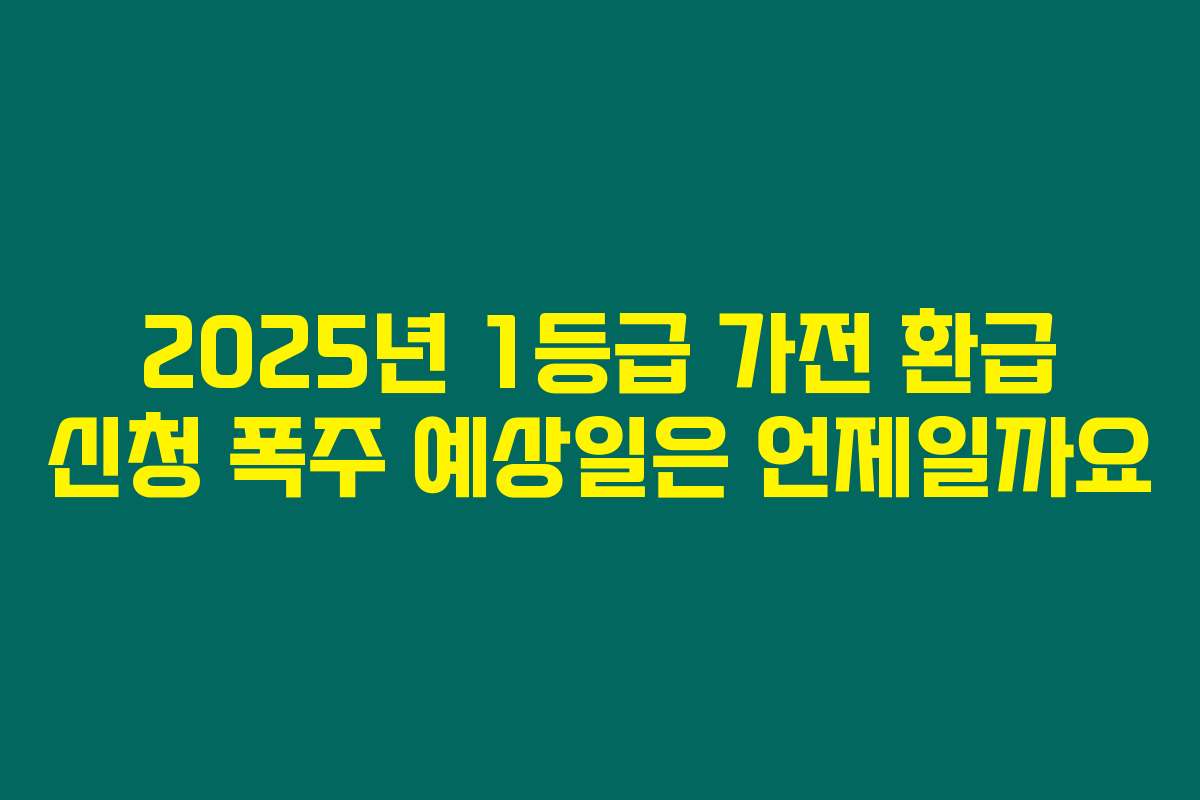 2025년 1등급 가전 환급 신청 폭주 예상일은 언제일까요