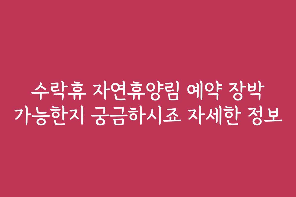 수락휴 자연휴양림 예약 장박 가능한지 궁금하시죠 자세한 정보