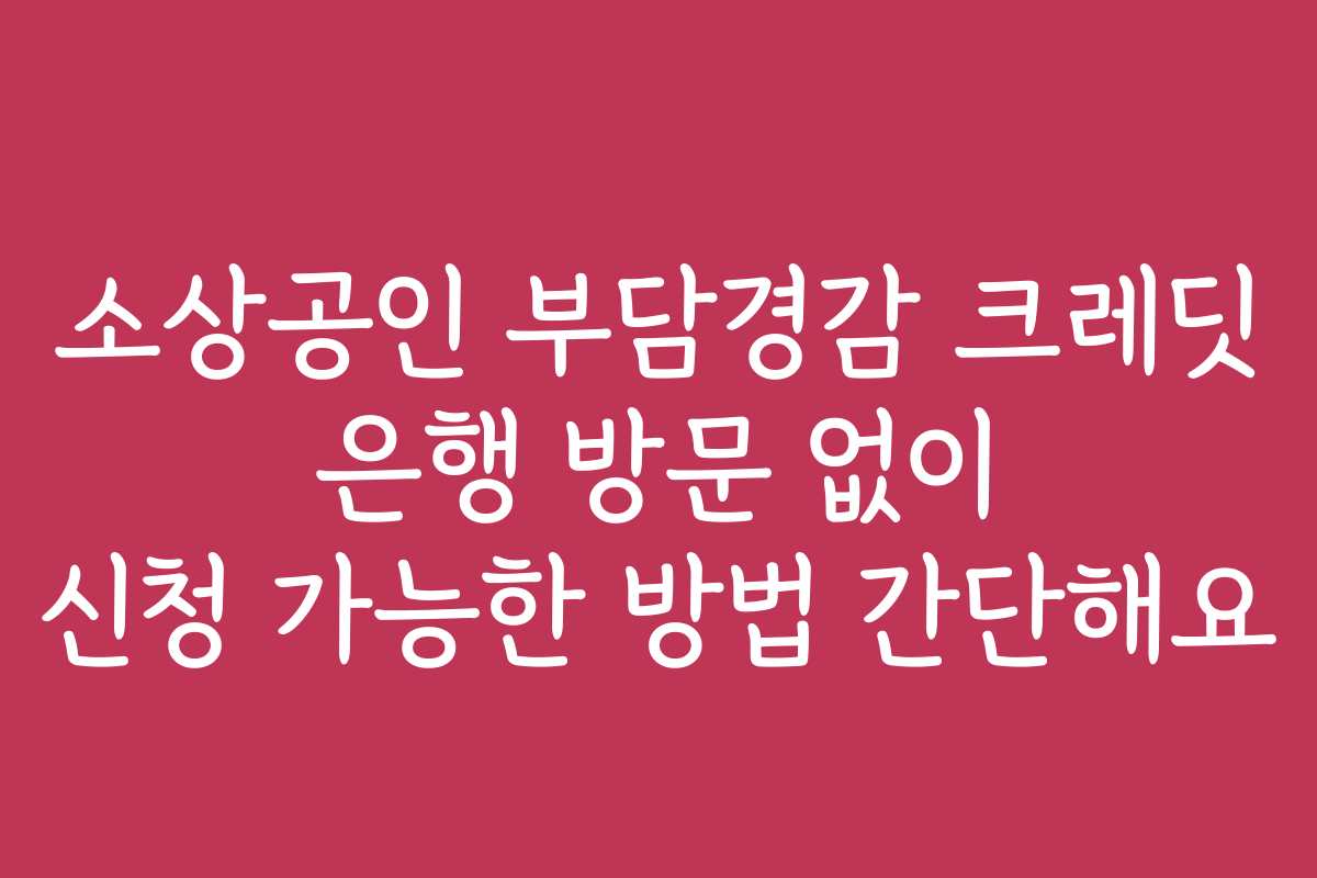 소상공인 부담경감 크레딧 은행 방문 없이 신청 가능한 방법 간단해요 소상공인 부담경감 크레딧 은행 방문 없이 신청 가능한 방법 간단해요