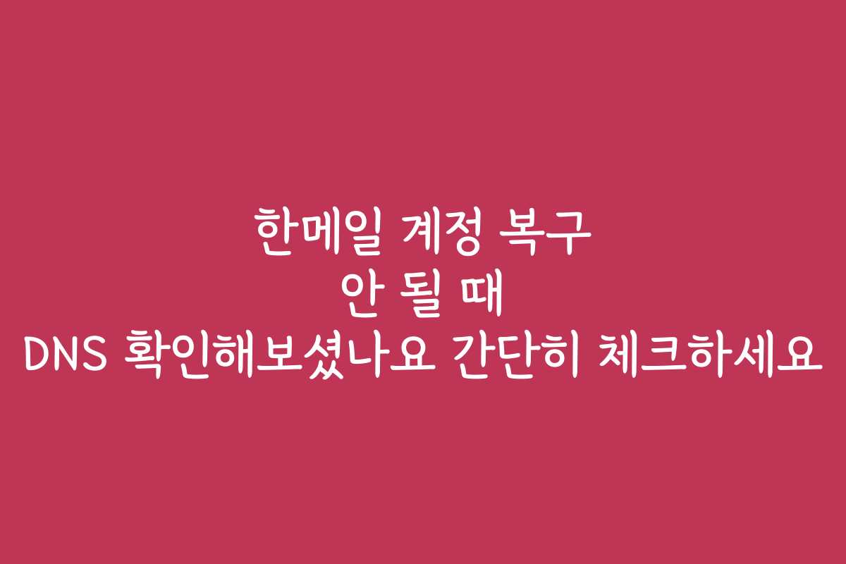 한메일 계정 복구 안 될 때 DNS 확인해보셨나요 간단히 체크하세요