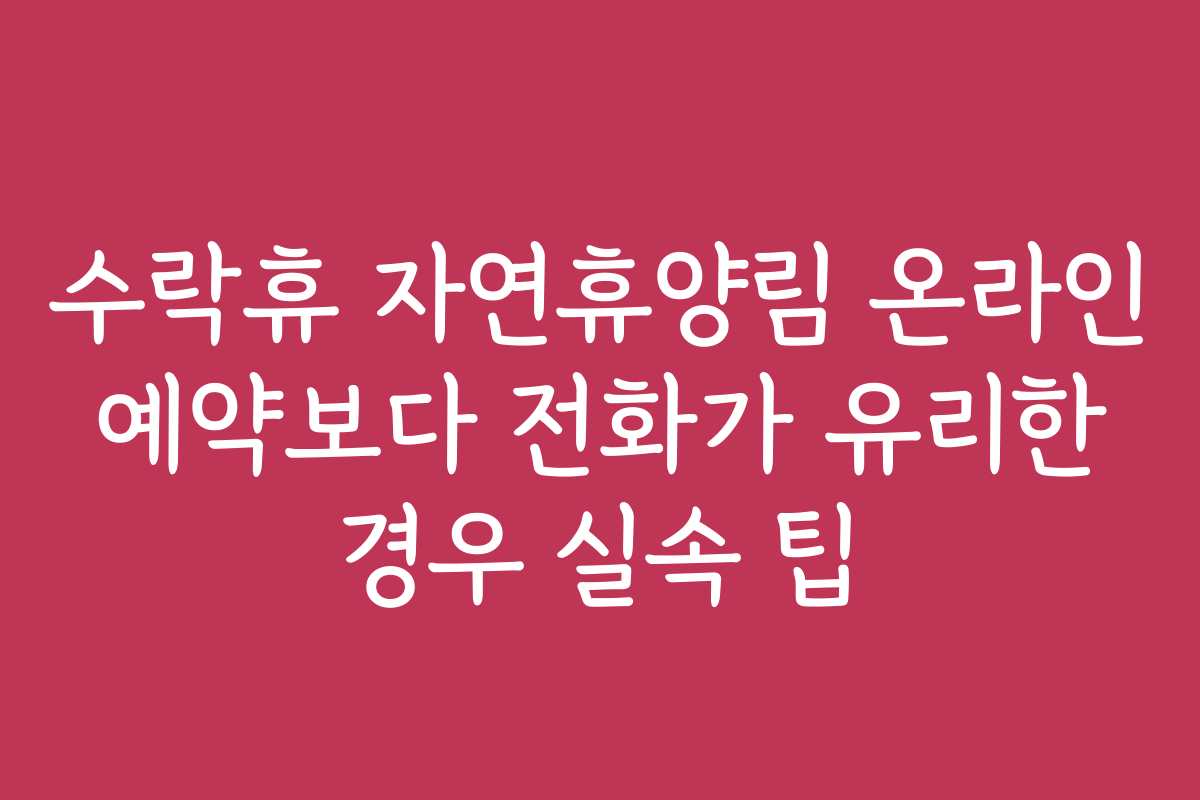 수락휴 자연휴양림 온라인 예약보다 전화가 유리한 경우 실속 팁