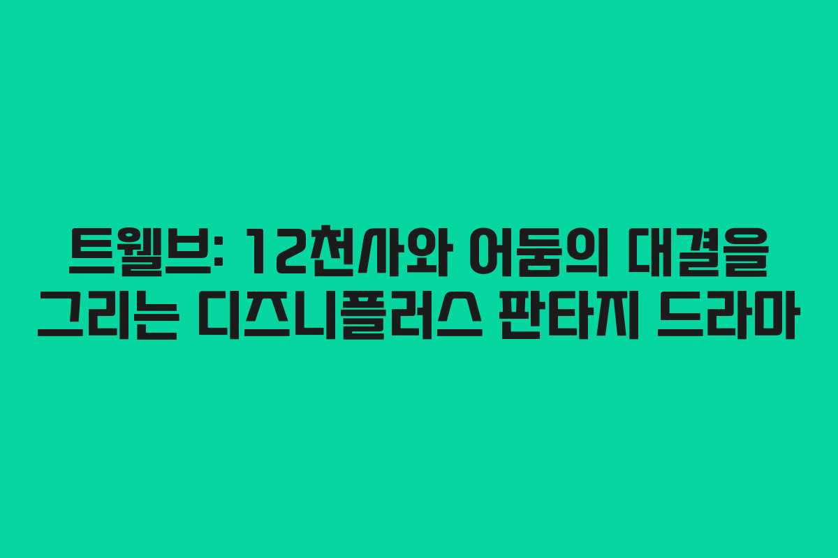 트웰브: 12천사와 어둠의 대결을 그리는 디즈니플러스 판타지 드라마