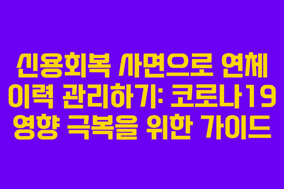 신용회복 사면으로 연체 이력 관리하기: 코로나19 영향 극복을 위한 가이드