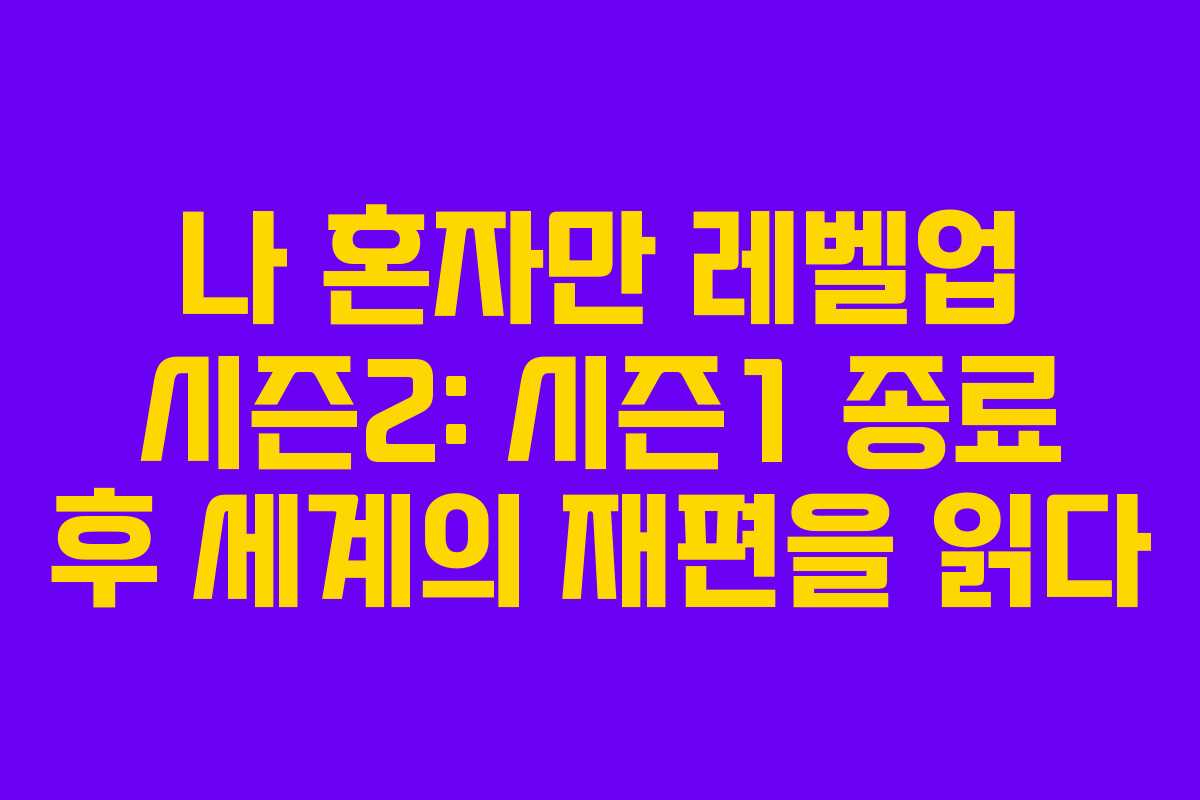 나 혼자만 레벨업 시즌2: 시즌1 종료 후 세계의 재편을 읽다