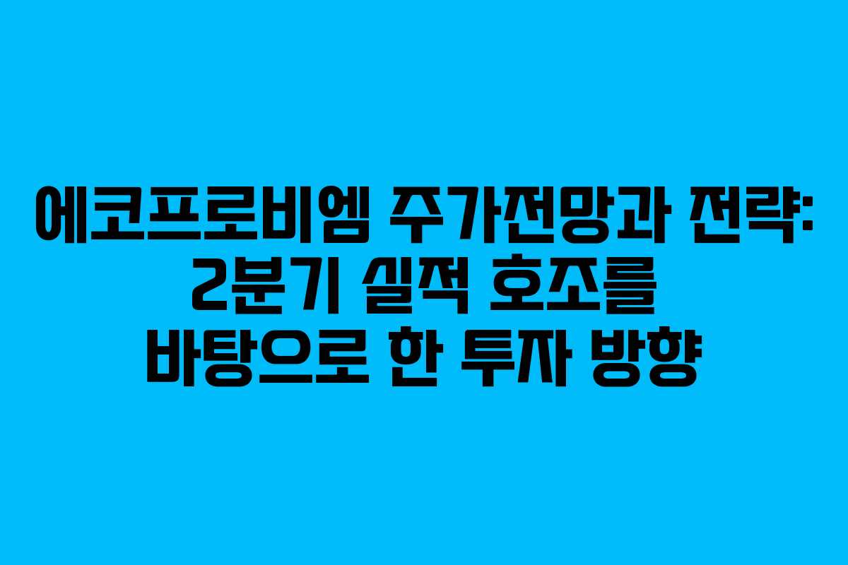 에코프로비엠 주가전망과 전략: 2분기 실적 호조를 바탕으로 한 투자 방향