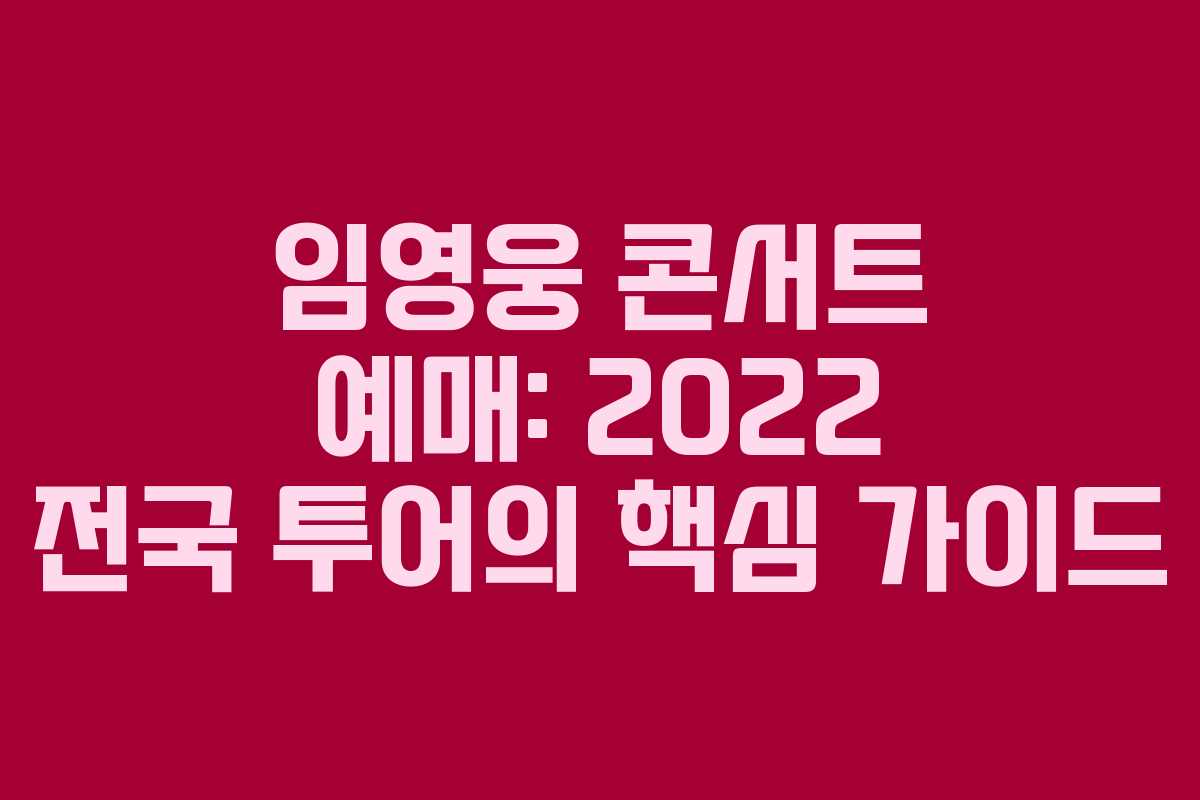 임영웅 콘서트 예매: 2022 전국 투어의 핵심 가이드