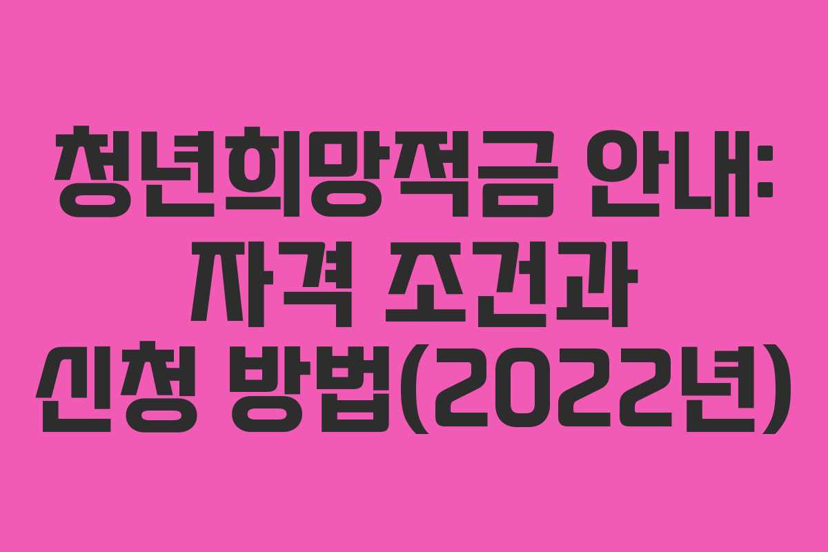 청년희망적금 안내: 자격 조건과 신청 방법(2022년)