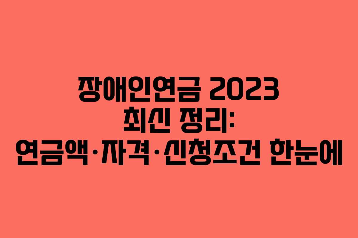 장애인연금 2023 최신 정리: 연금액·자격·신청조건 한눈에