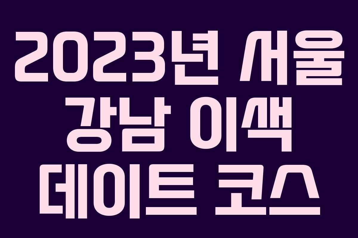 2023년 서울 강남 이색 데이트 코스