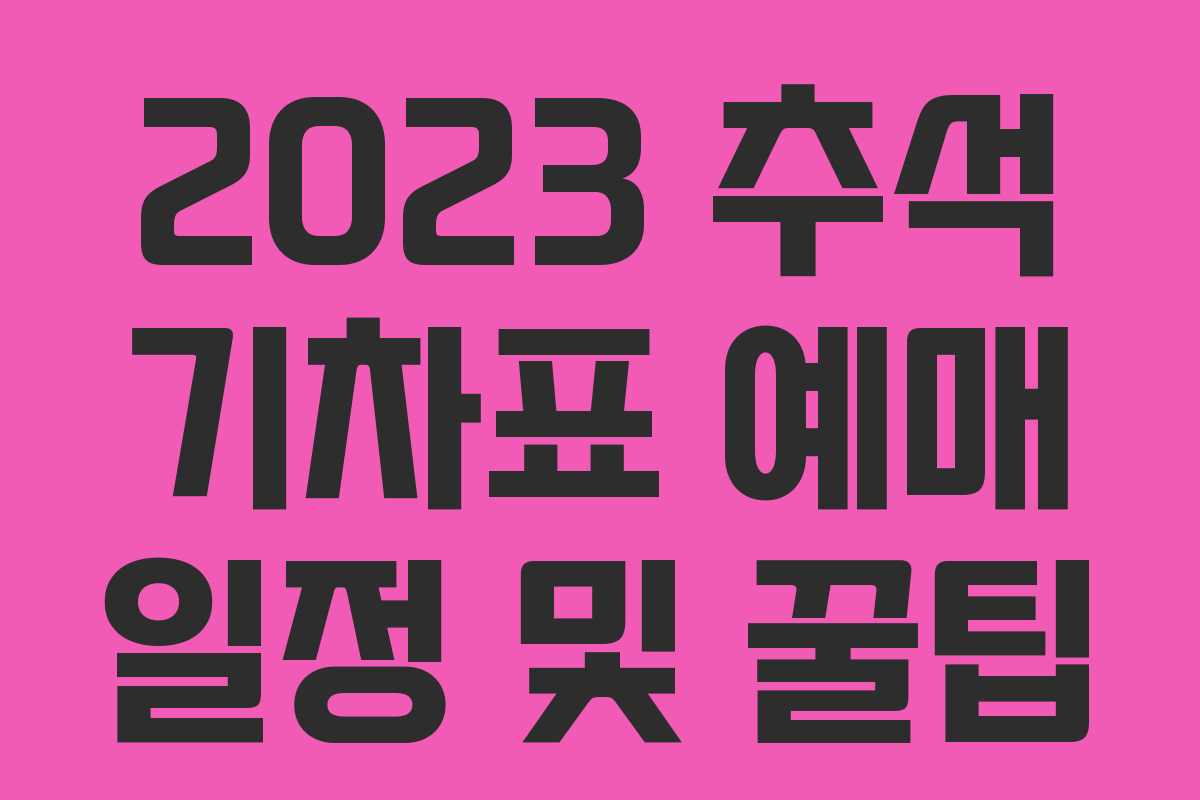 2023 추석 기차표 예매 일정 및 꿀팁