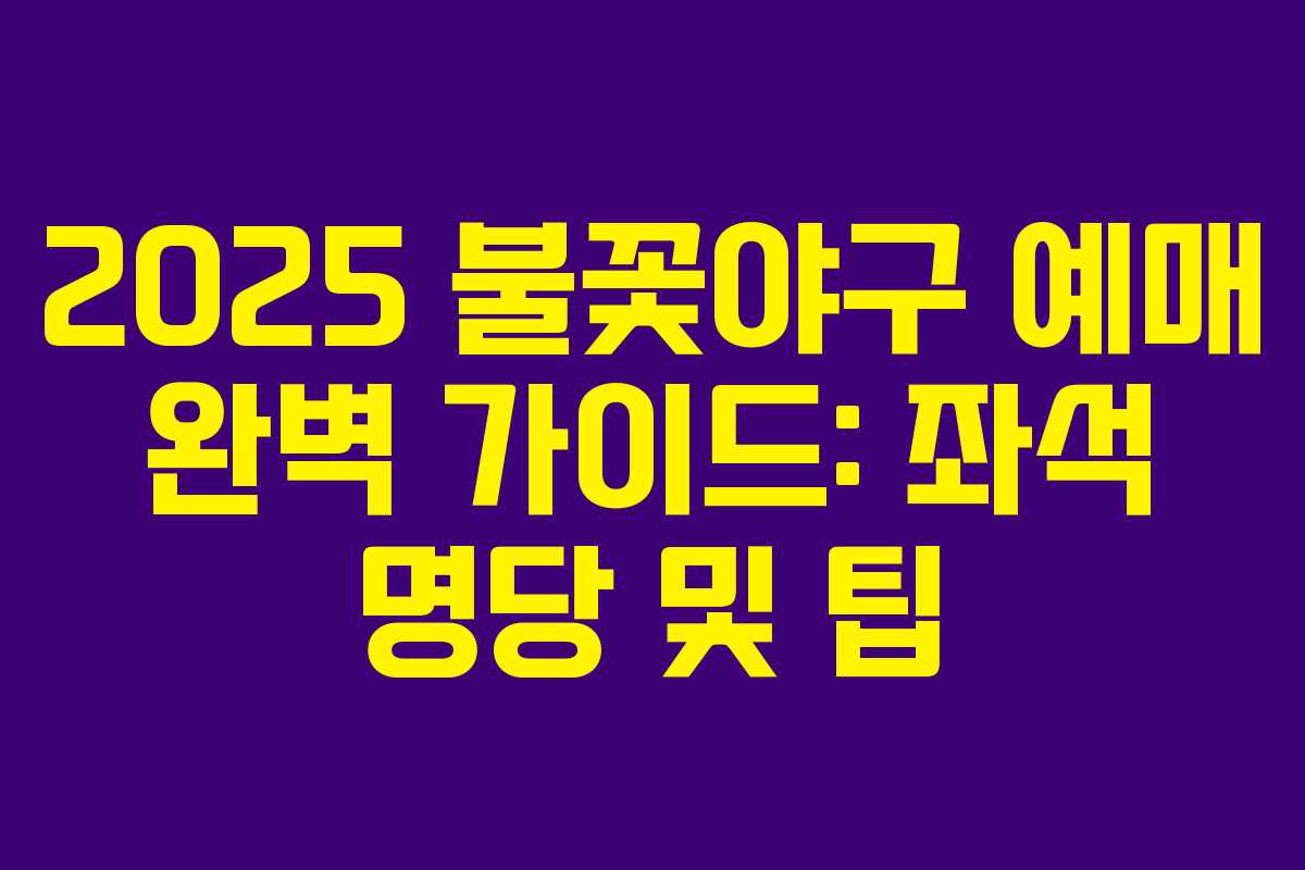 2025 불꽃야구 예매 완벽 가이드: 좌석 명당 및 팁