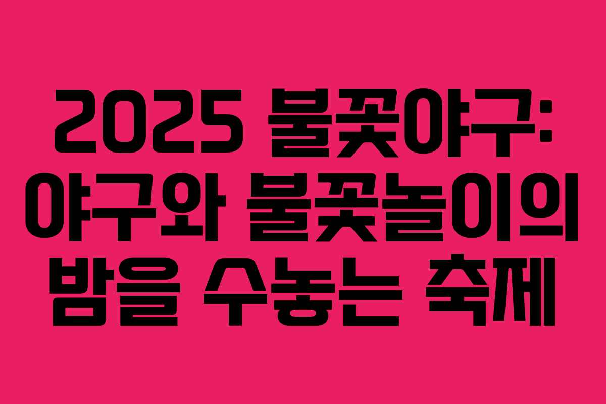 2025 불꽃야구: 야구와 불꽃놀이의 밤을 수놓는 축제