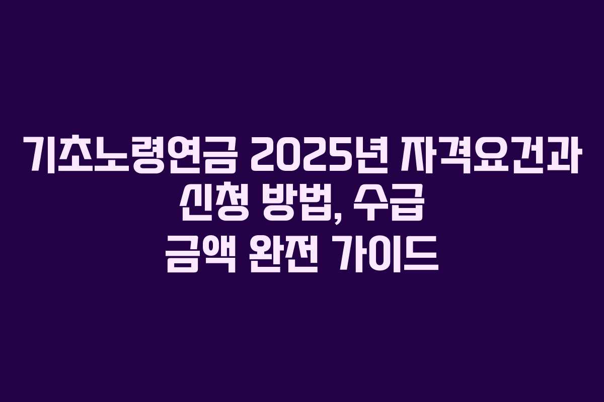 기초노령연금 2025년 자격요건과 신청 방법, 수급 금액 완전 가이드