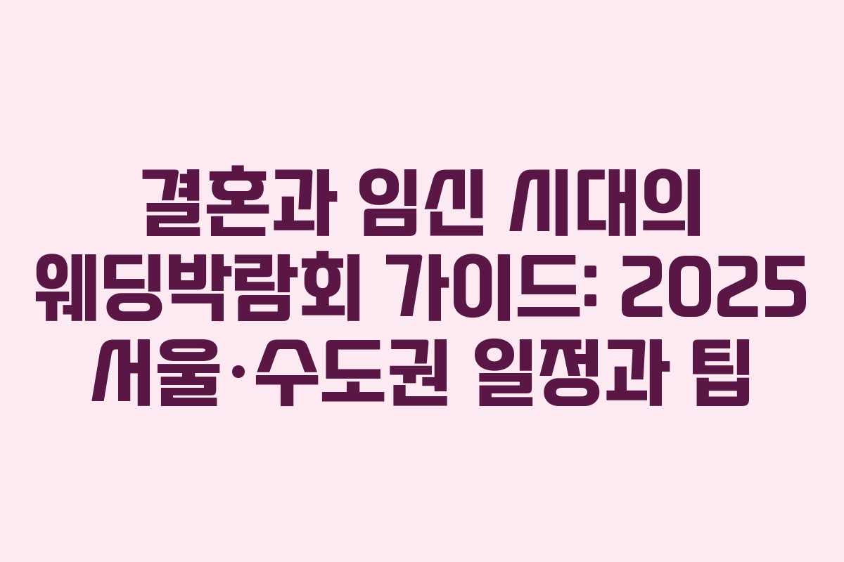 결혼과 임신 시대의 웨딩박람회 가이드: 2025 서울·수도권 일정과 팁