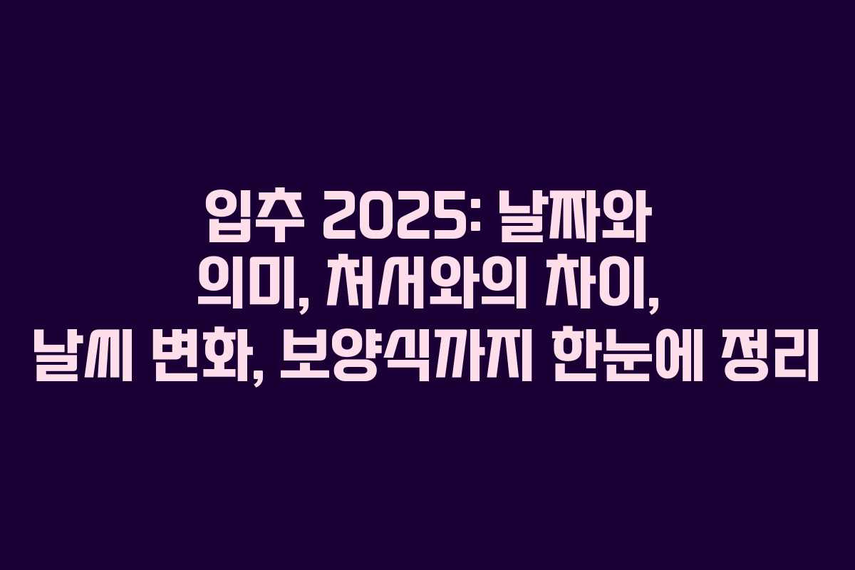 입추 2025: 날짜와 의미, 처서와의 차이, 날씨 변화, 보양식까지 한눈에 정리