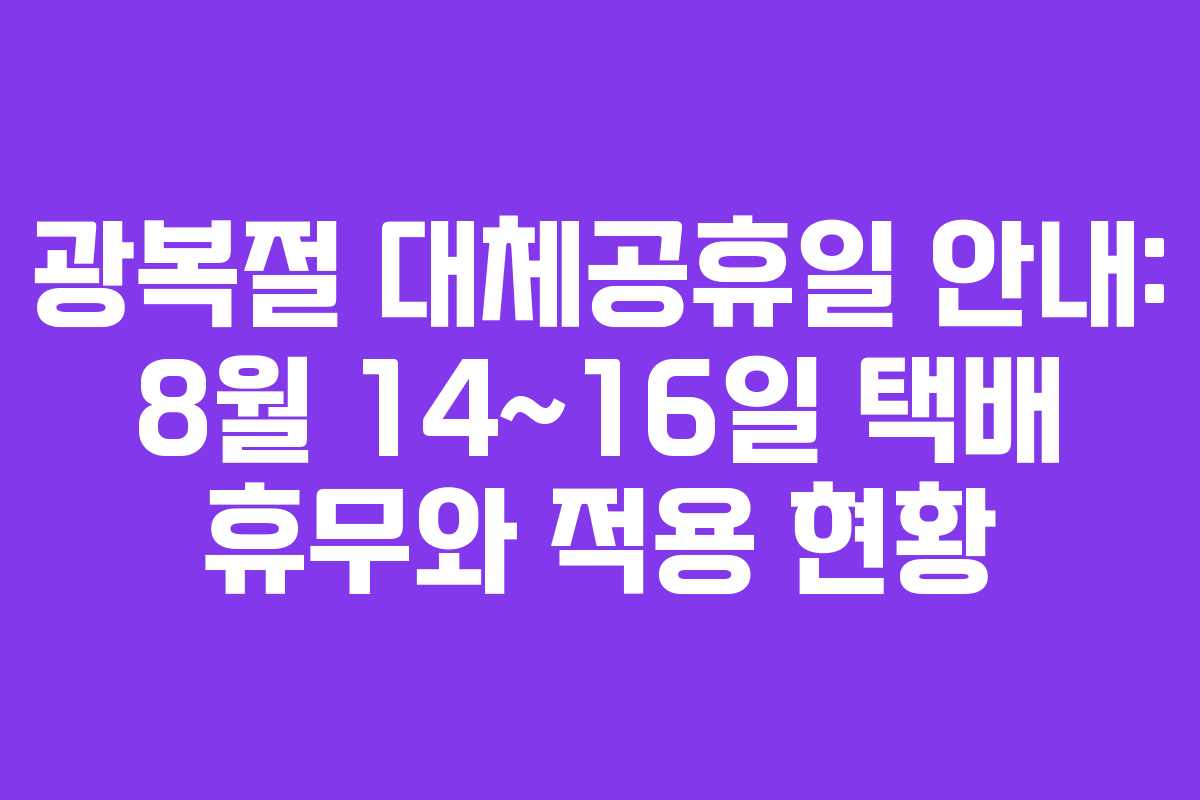 광복절 대체공휴일 안내: 8월 14~16일 택배 휴무와 적용 현황