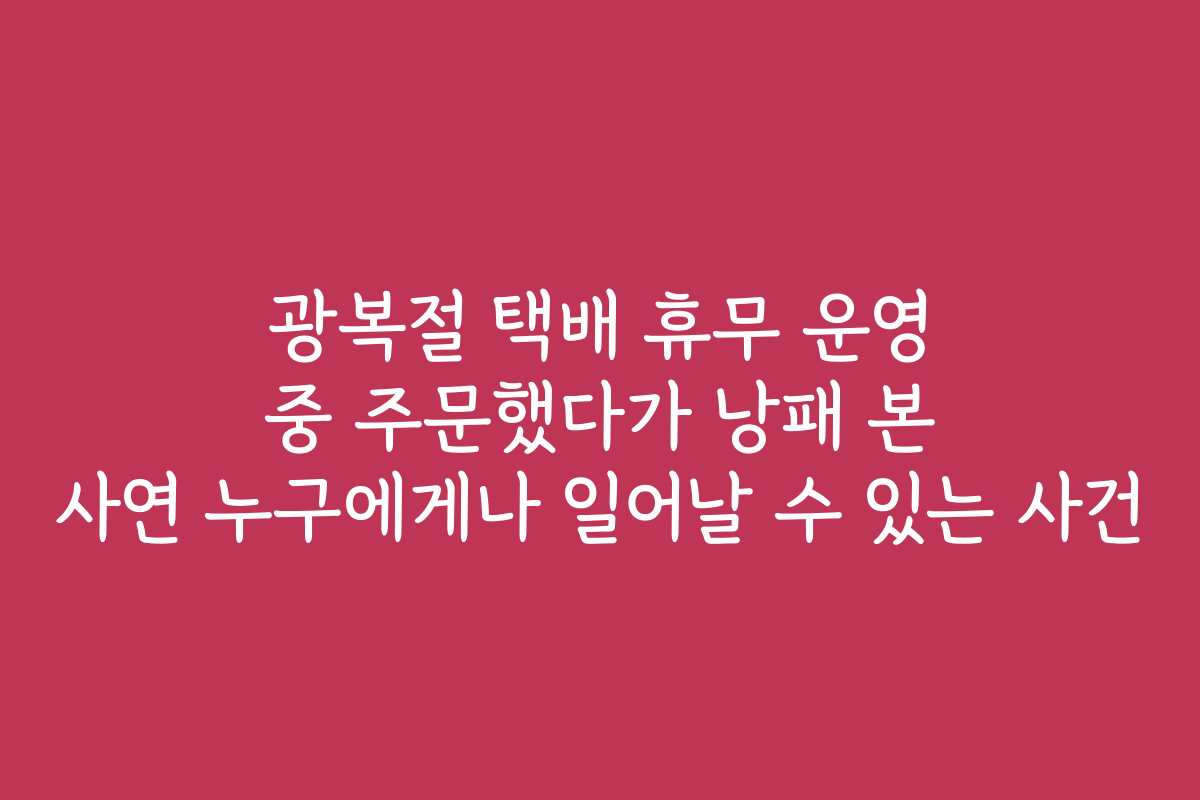 광복절 택배 휴무 운영 중 주문했다가 낭패 본 사연 누구에게나 일어날 수 있는 사건
