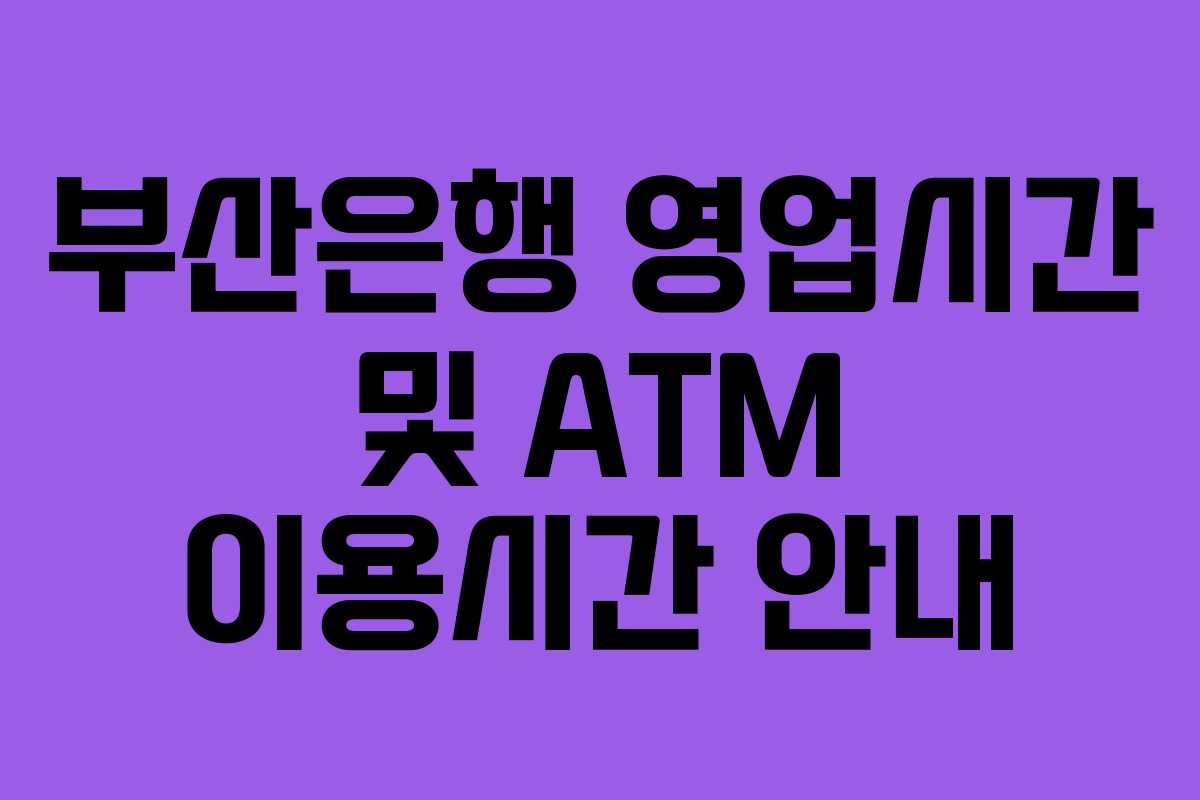 부산은행 영업시간 및 ATM 이용시간 안내