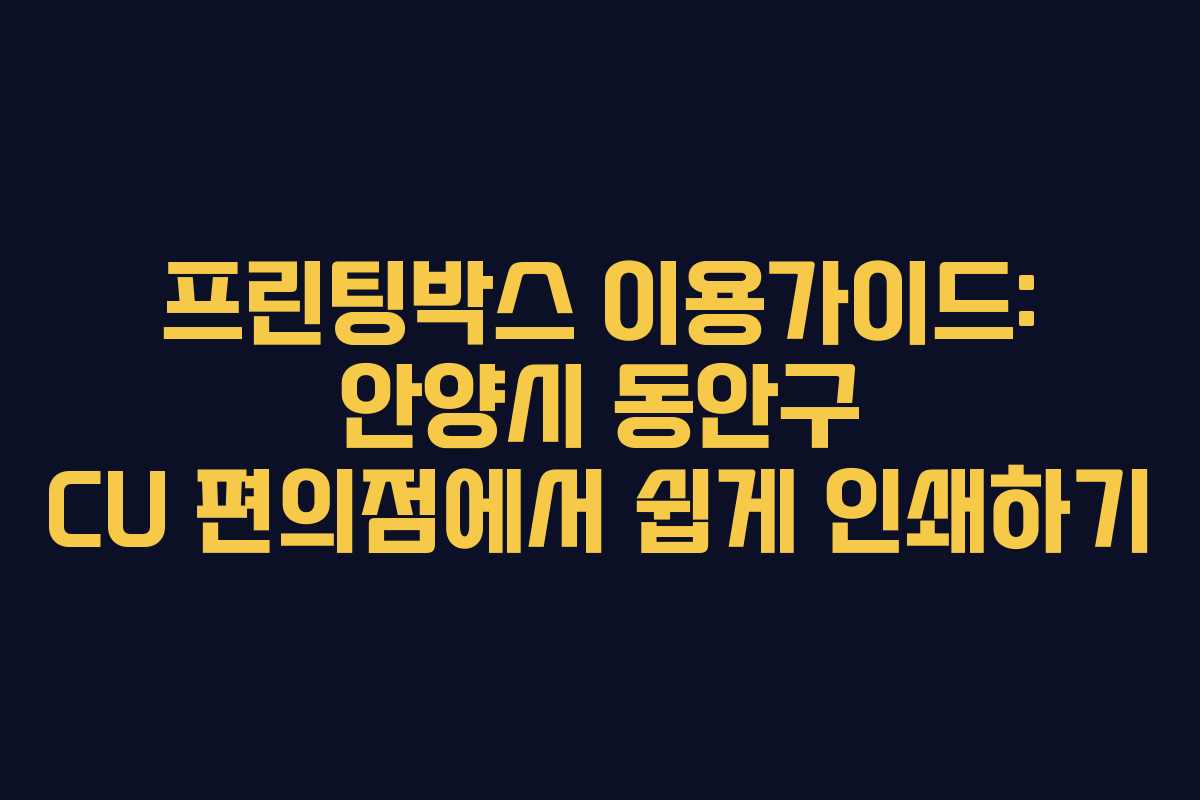 프린팅박스 이용가이드: 안양시 동안구 CU 편의점에서 쉽게 인쇄하기