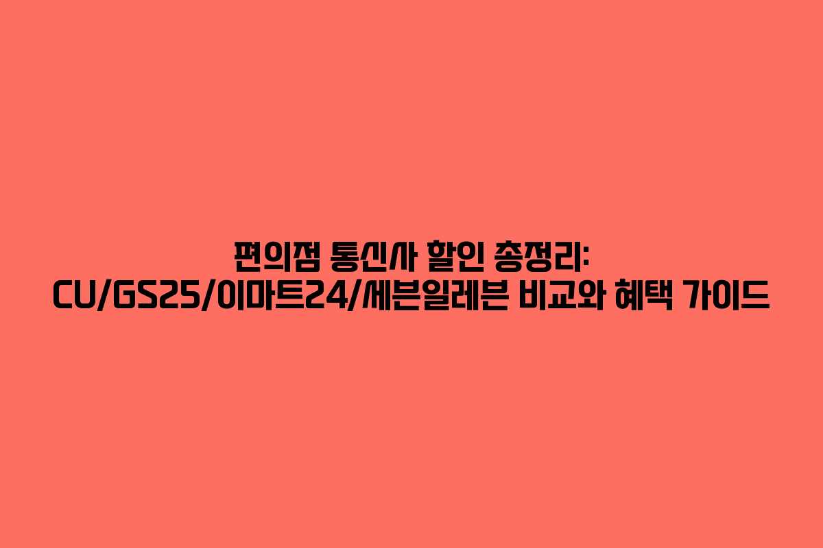 편의점 통신사 할인 총정리: CU/GS25/이마트24/세븐일레븐 비교와 혜택 가이드