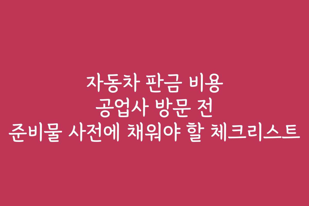 자동차 판금 비용 공업사 방문 전 준비물 사전에 채워야 할 체크리스트