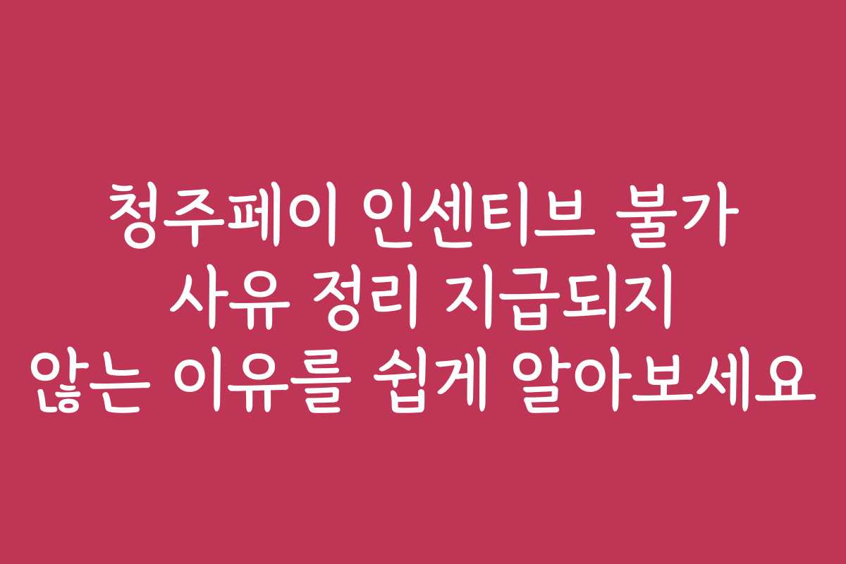 청주페이 인센티브 불가 사유 정리 지급되지 않는 이유를 쉽게 알아보세요