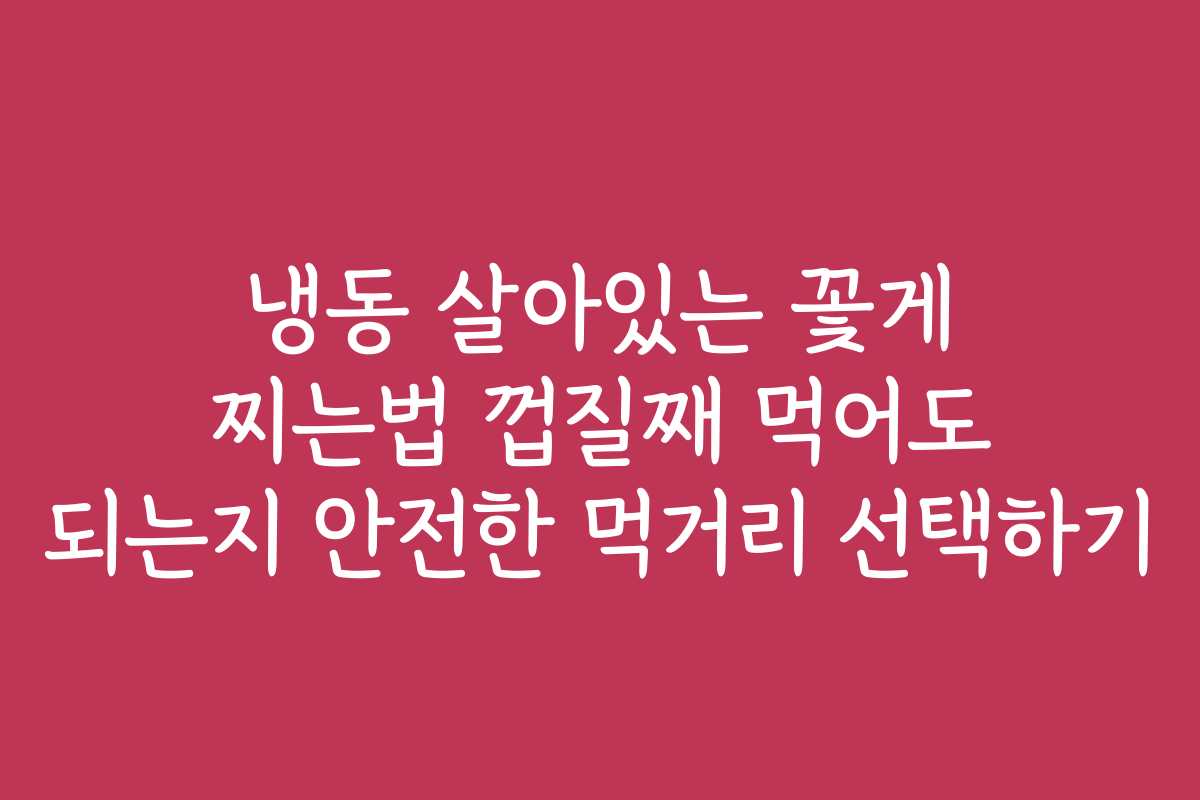 냉동 살아있는 꽃게 찌는법 껍질째 먹어도 되는지 안전한 먹거리 선택하기