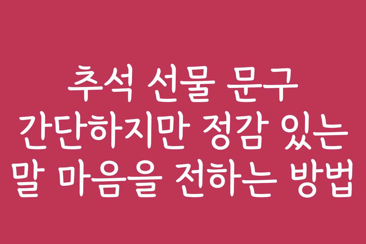 추석 선물 문구 간단하지만 정감 있는 말 마음을 전하는 방법