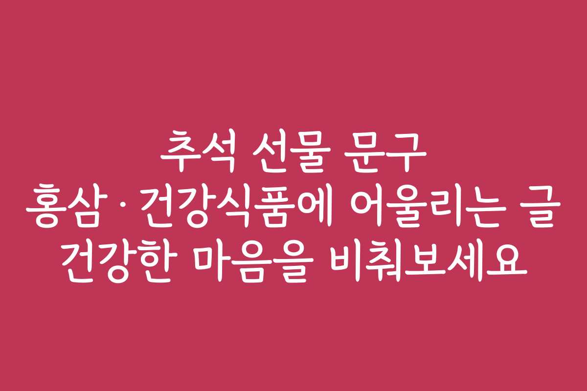 추석 선물 문구 홍삼·건강식품에 어울리는 글 건강한 마음을 비춰보세요