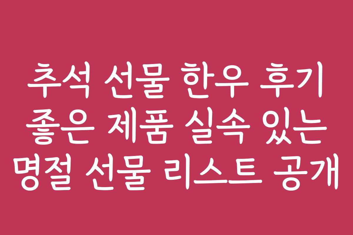 추석 선물 한우 후기 좋은 제품 실속 있는 명절 선물 리스트 공개