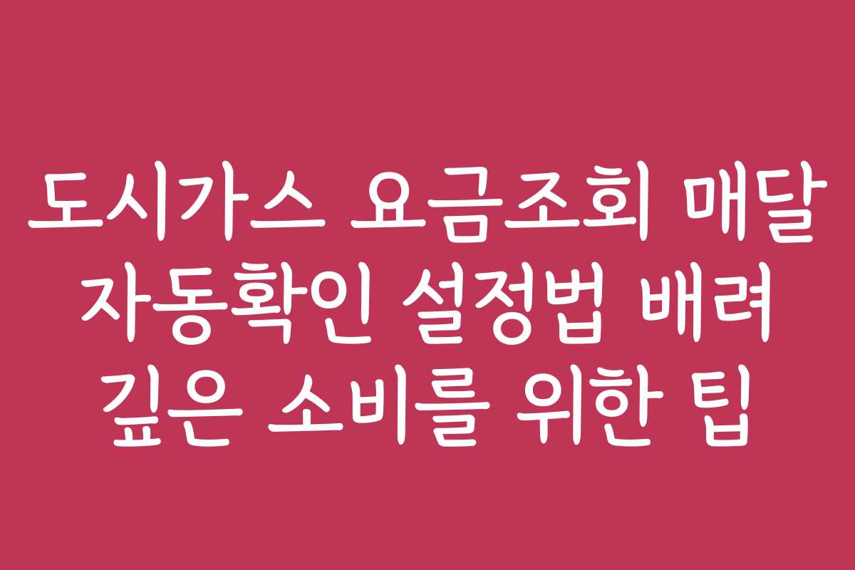 도시가스 요금조회 매달 자동확인 설정법 배려 깊은 소비를 위한 팁